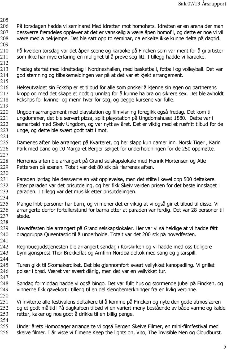 Idretten er en arena der man dessverre fremdeles opplever at det er vanskelig å være åpen homofil, og dette er noe vi vil være med å bekjempe.