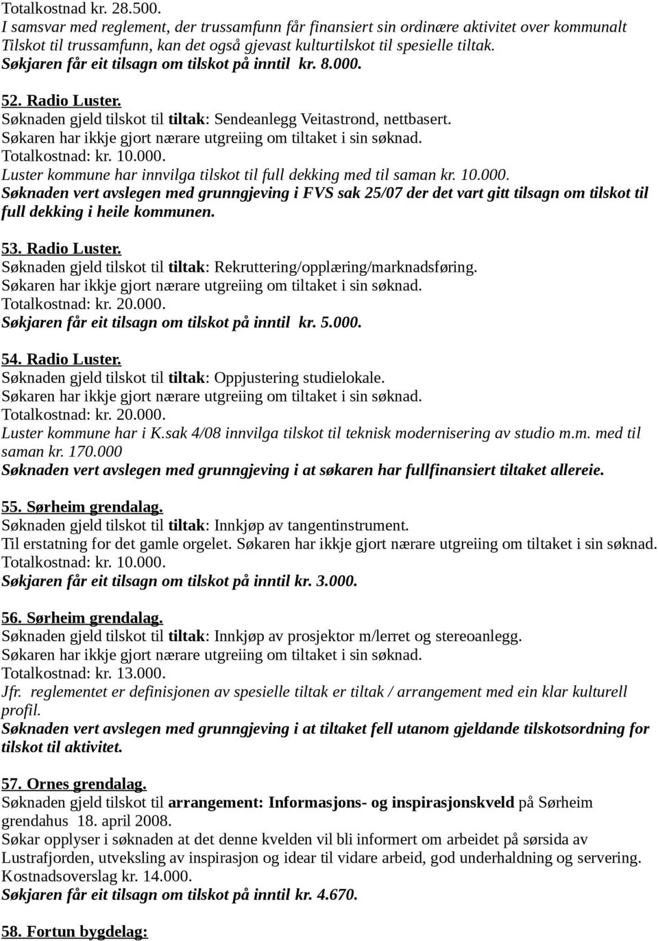 10.000. Søknaden vert avslegen med grunngjeving i FVS sak 25/07 der det vart gitt tilsagn om tilskot til full dekking i heile kommunen. 53. Radio Luster.