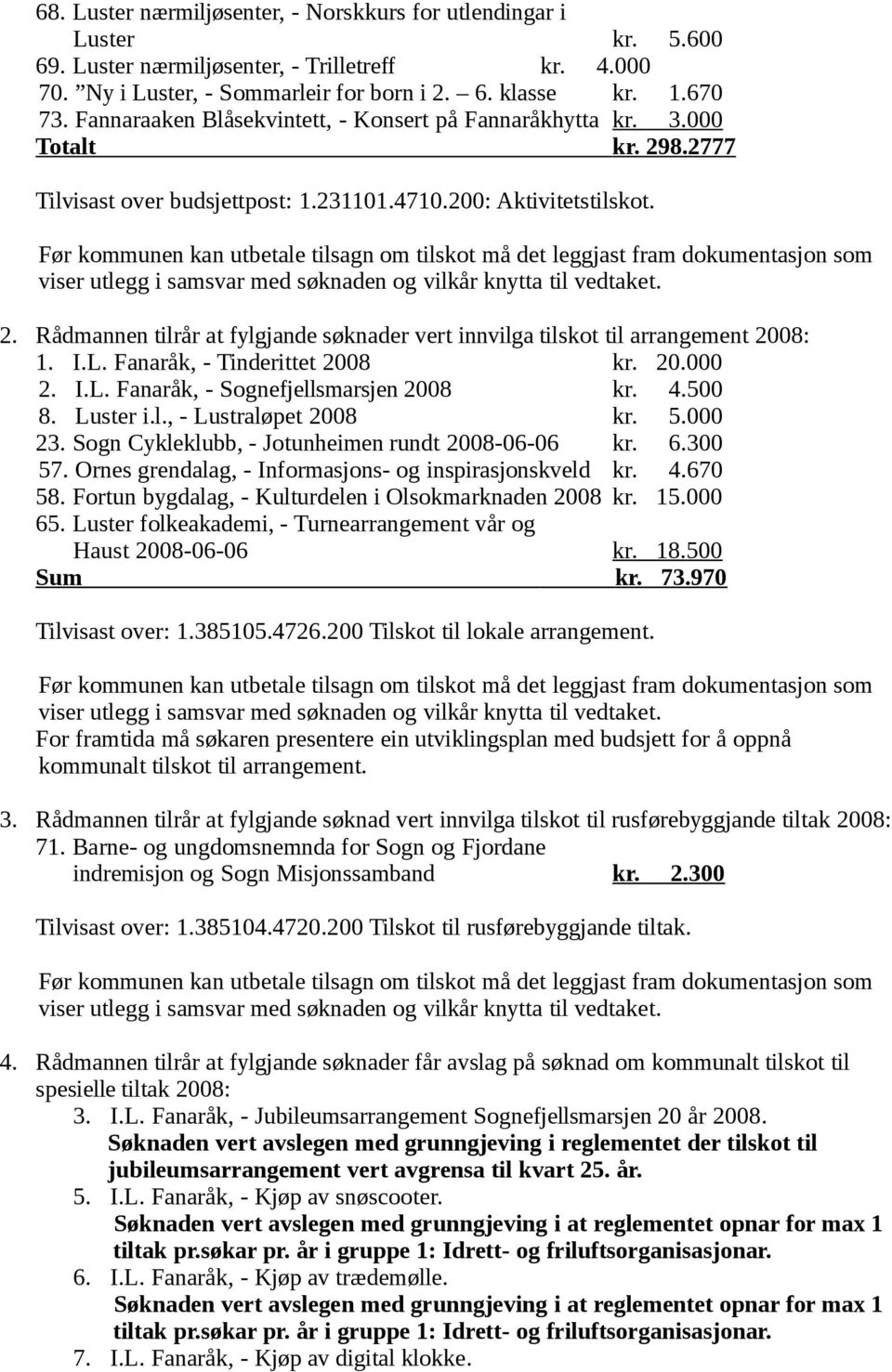 Før kommunen kan utbetale tilsagn om tilskot må det leggjast fram dokumentasjon som viser utlegg i samsvar med søknaden og vilkår knytta til vedtaket. 2.