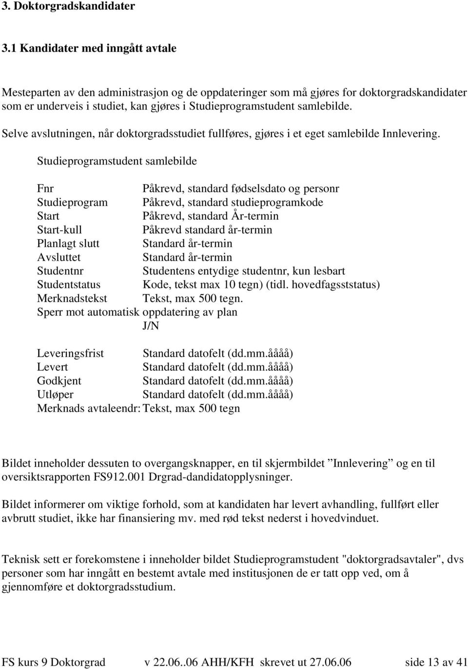 Selve avslutningen, når doktorgradsstudiet fullføres, gjøres i et eget samlebilde Innlevering.