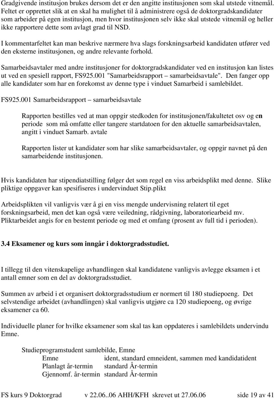 ikke rapportere dette som avlagt grad til NSD. I kommentarfeltet kan man beskrive nærmere hva slags forskningsarbeid kandidaten utfører ved den eksterne institusjonen, og andre relevante forhold.