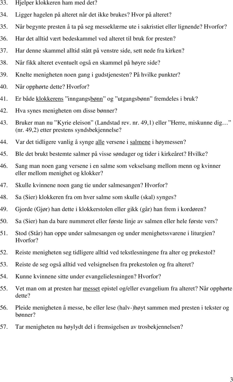 Når fikk alteret eventuelt også en skammel på høyre side? 39. Knelte menigheten noen gang i gudstjenesten? På hvilke punkter? 40. Når opphørte dette? Hvorfor? 41.