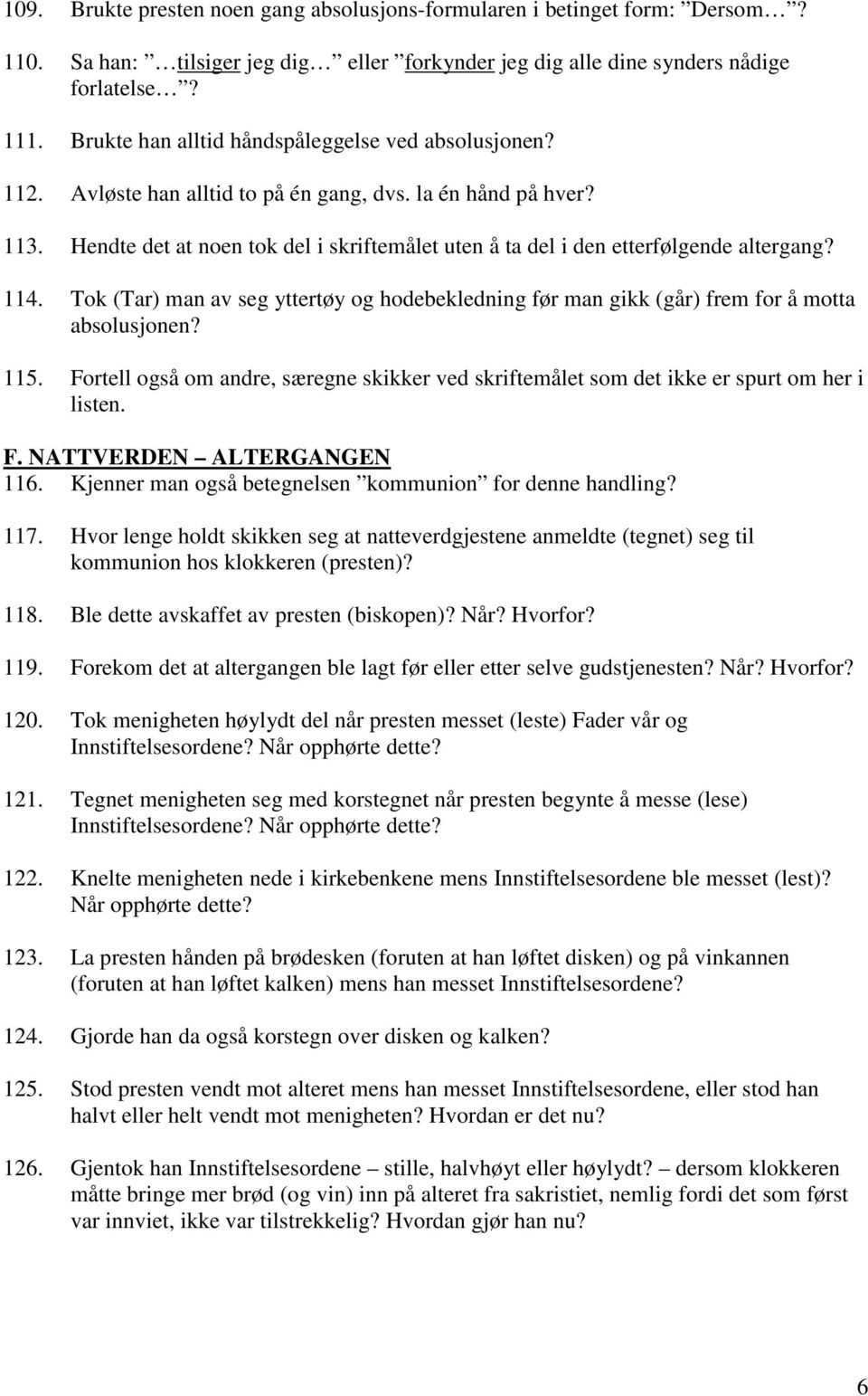 Hendte det at noen tok del i skriftemålet uten å ta del i den etterfølgende altergang? 114. Tok (Tar) man av seg yttertøy og hodebekledning før man gikk (går) frem for å motta absolusjonen? 115.