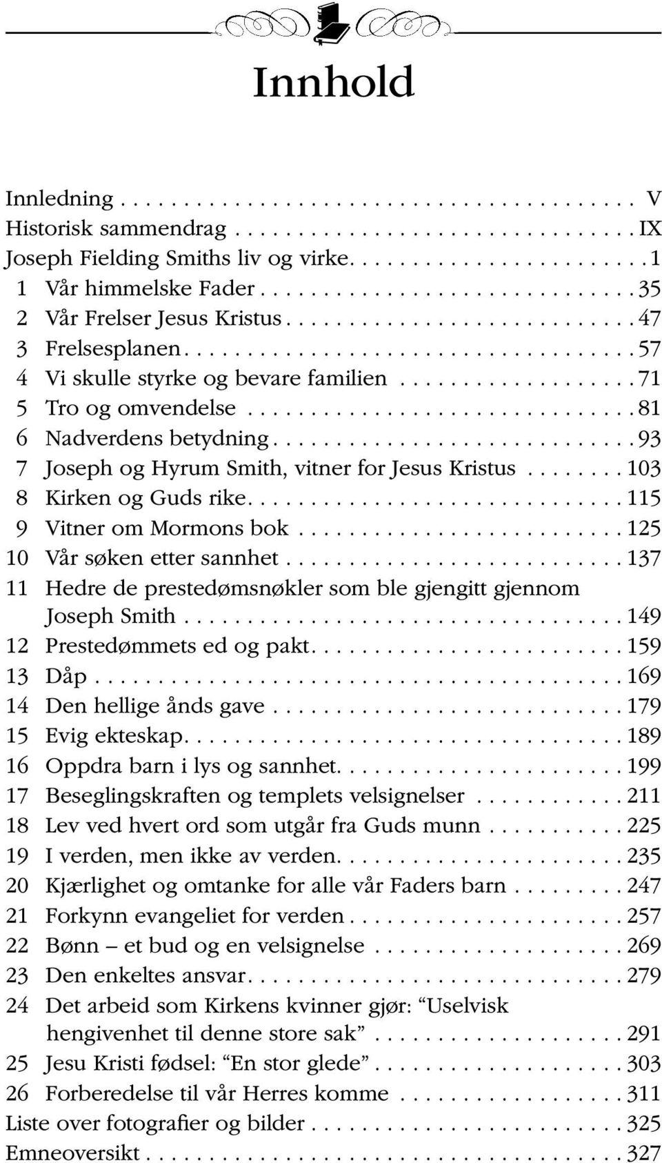 ..115 9 Vitner om Mormons bok...125 10 Vår søken etter sannhet...137 11 Hedre de prestedømsnøkler som ble gjengitt gjennom Joseph Smith...149 12 Prestedømmets ed og pakt...159 13 Dåp.