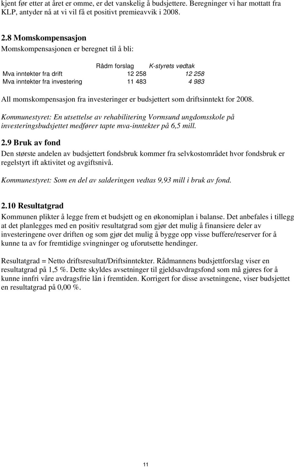 8 Momskompensasjon Momskompensasjonen er beregnet til å bli: Rådm forslag K-styrets vedtak Mva inntekter fra drift 12 258 12 258 Mva inntekter fra investering 11 483 4 983 All momskompensasjon fra