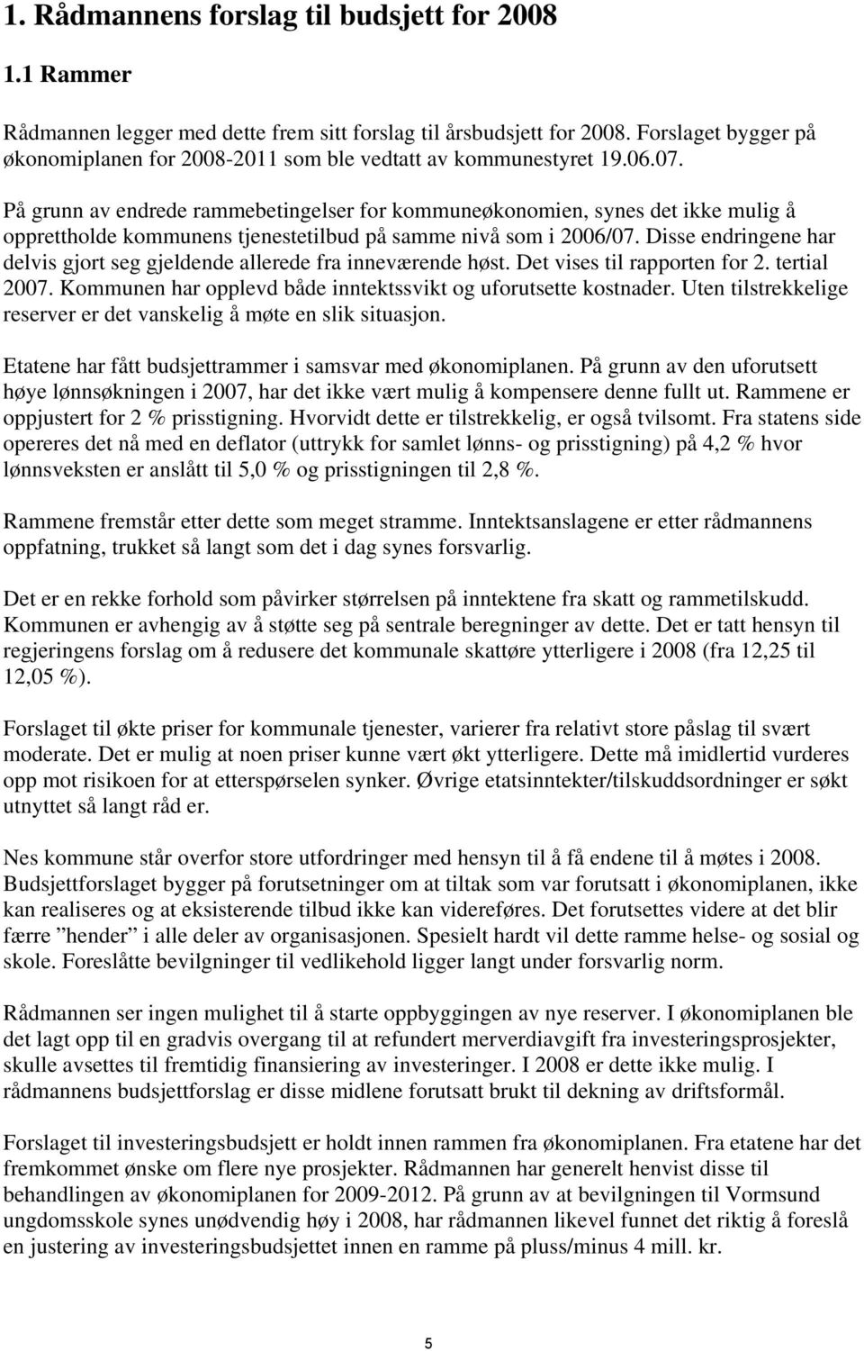 På grunn av endrede rammebetingelser for kommuneøkonomien, synes det ikke mulig å opprettholde kommunens tjenestetilbud på samme nivå som i 2006/07.