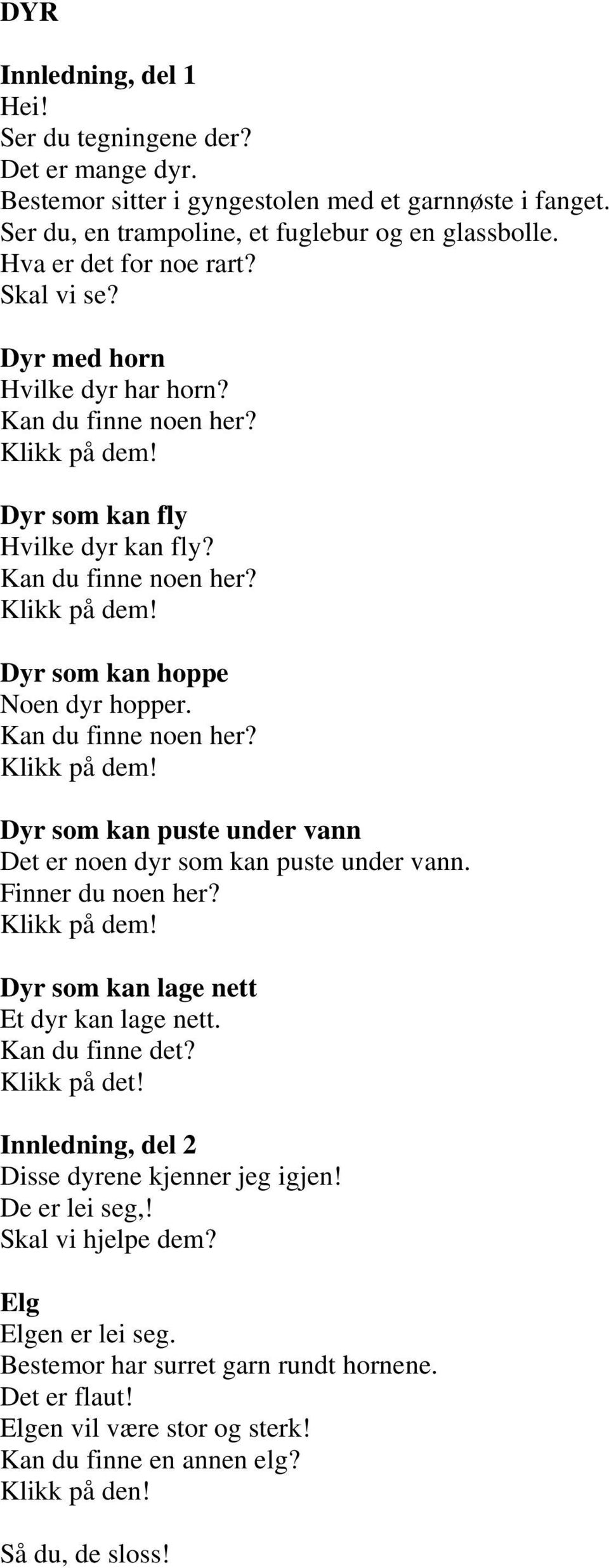 Kan du finne noen her? Klikk på dem! Dyr som kan puste under vann Det er noen dyr som kan puste under vann. Finner du noen her? Klikk på dem! Dyr som kan lage nett Et dyr kan lage nett.