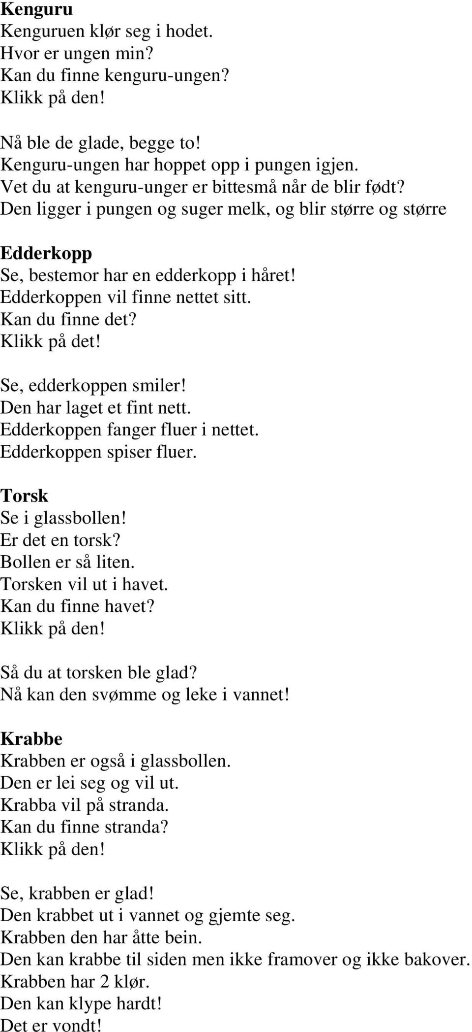 Kan du finne det? Klikk på det! Se, edderkoppen smiler! Den har laget et fint nett. Edderkoppen fanger fluer i nettet. Edderkoppen spiser fluer. Torsk Se i glassbollen! Er det en torsk?