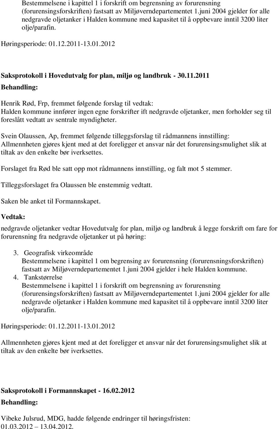 2011 Henrik Rød, Frp, fremmet følgende forslag til vedtak: Halden kommune innfører ingen egne forskrifter ift nedgravde oljetanker, men forholder seg til foreslått