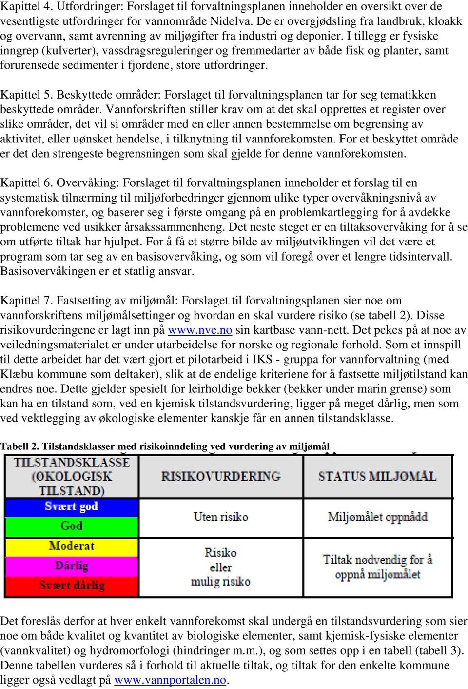 I tillegg er fysiske inngrep (kulverter), vassdragsreguleringer og fremmedarter av både fisk og planter, samt forurensede sedimenter i fjordene, store utfordringer. Kapittel 5.