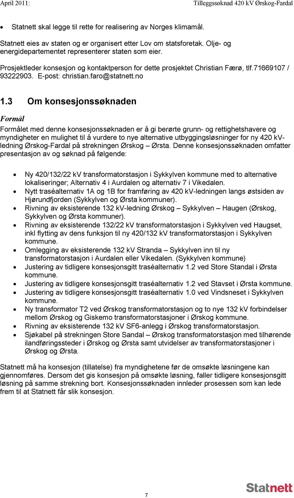 3 Om konsesjonssøknaden Formål Formålet med denne konsesjonssøknaden er å gi berørte grunn- og rettighetshavere og myndigheter en mulighet til å vurdere to nye alternative utbyggingsløsninger for ny