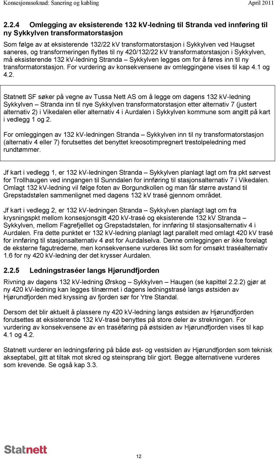 saneres, og transformeringen flyttes til ny 420/132/22 kv transformatorstasjon i Sykkylven, må eksisterende 132 kv-ledning Stranda Sykkylven legges om for å føres inn til ny transformatorstasjon.