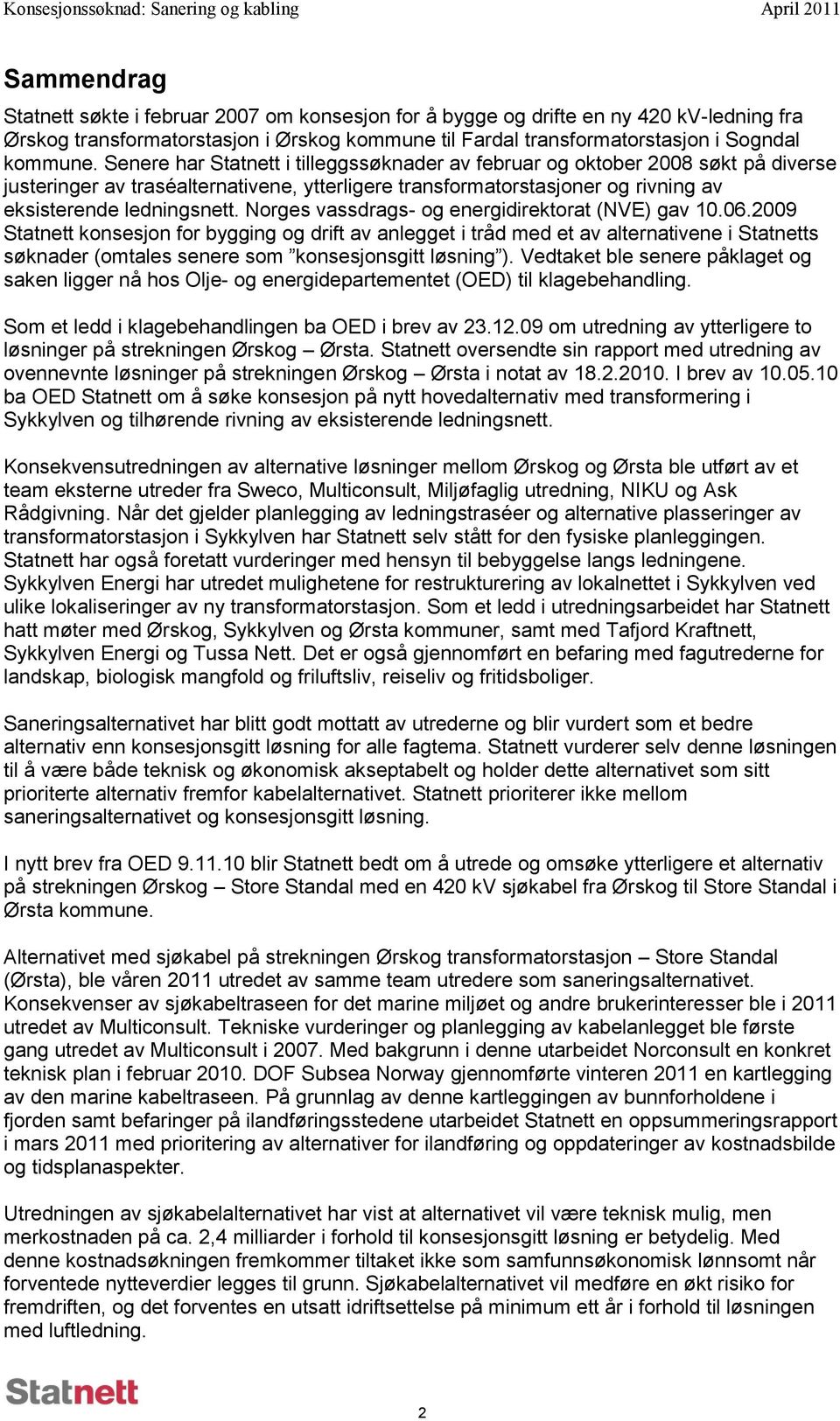 Senere har Statnett i tilleggssøknader av februar og oktober 2008 søkt på diverse justeringer av traséalternativene, ytterligere transformatorstasjoner og rivning av eksisterende ledningsnett.