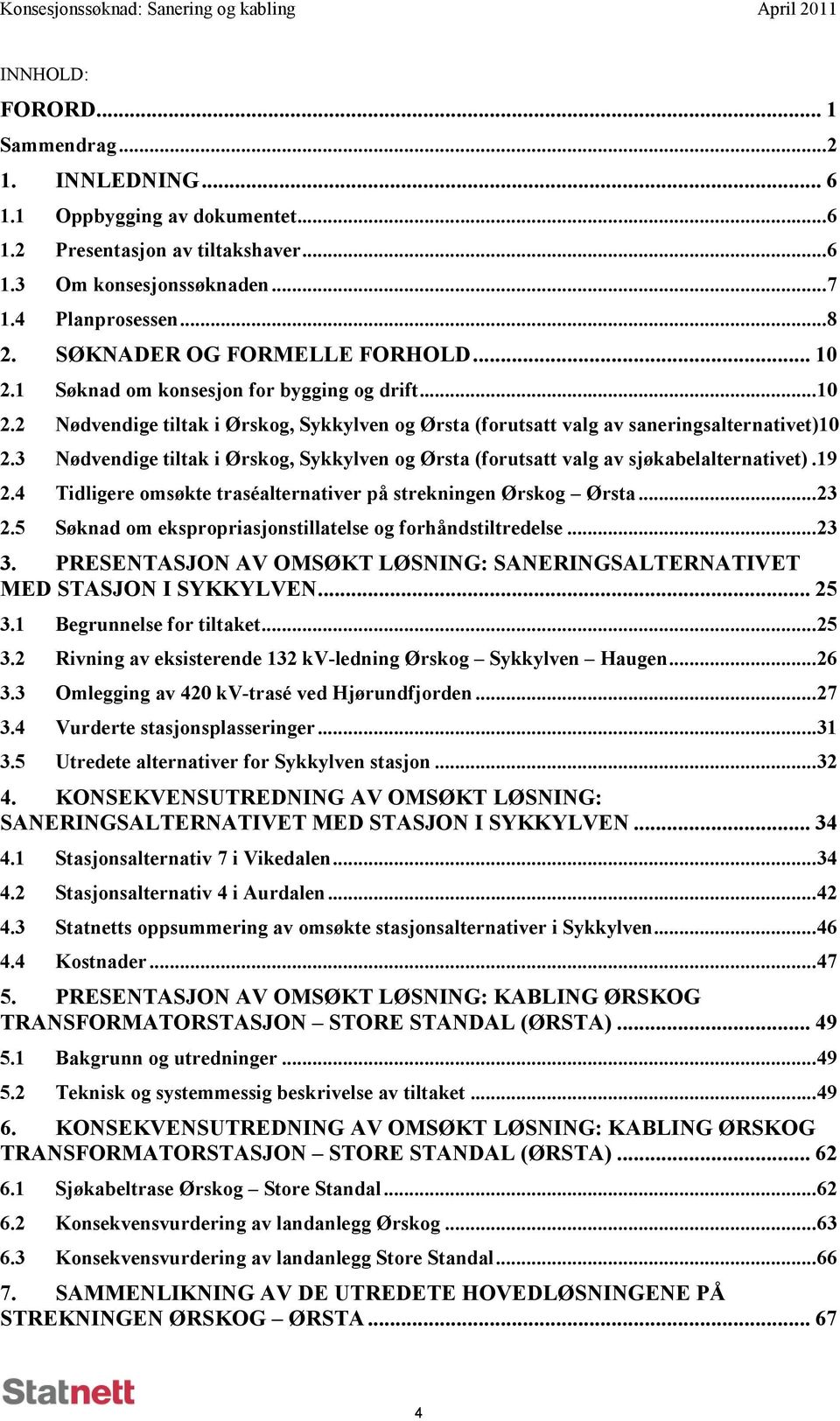 3 Nødvendige tiltak i Ørskog, Sykkylven og Ørsta (forutsatt valg av sjøkabelalternativet).19 2.4 Tidligere omsøkte traséalternativer på strekningen Ørskog Ørsta...23 2.