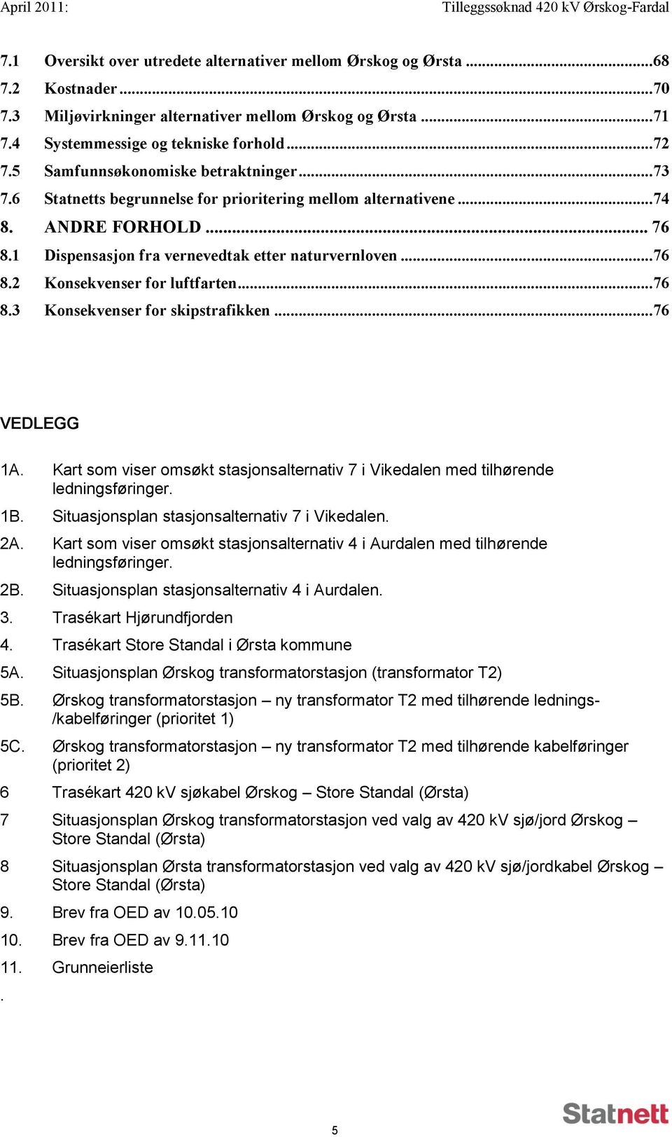 1 Dispensasjon fra vernevedtak etter naturvernloven...76 8.2 Konsekvenser for luftfarten...76 8.3 Konsekvenser for skipstrafikken...76 VEDLEGG 1A.