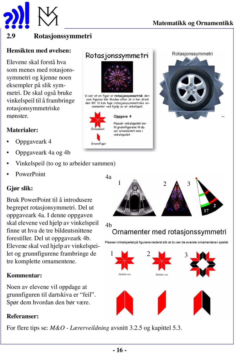 Oppgaveark 4 Oppgaveark 4a og 4b Vinkelspeil (to og to arbeider sammen) PowerPoint 4a Bruk PowerPoint til å introdusere begrepet rotasjonsymmetri. Del ut oppgaveark 4a.