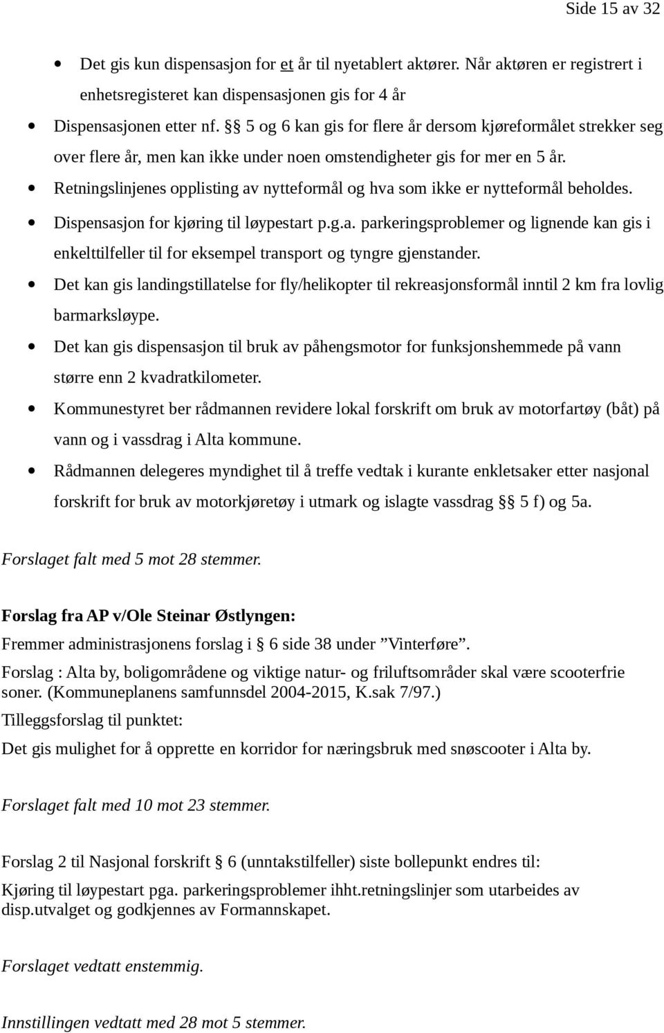 Retningslinjenes opplisting av nytteformål og hva som ikke er nytteformål beholdes. Dispensasjon for kjøring til løypestart p.g.a. parkeringsproblemer og lignende kan gis i enkelttilfeller til for eksempel transport og tyngre gjenstander.