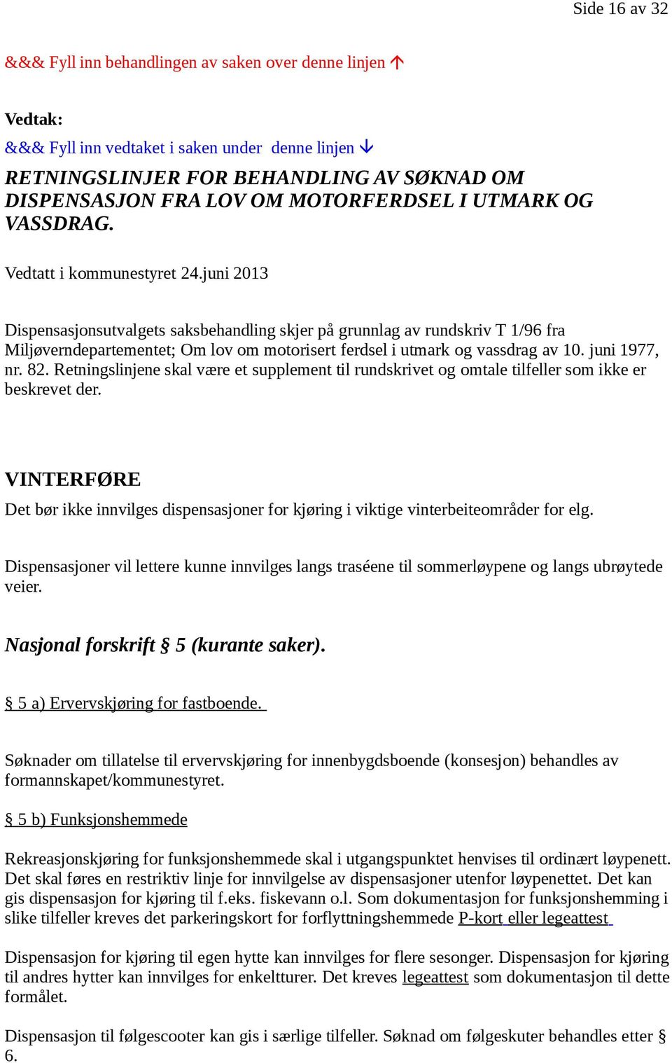 juni 2013 Dispensasjonsutvalgets saksbehandling skjer på grunnlag av rundskriv T 1/96 fra Miljøverndepartementet; Om lov om motorisert ferdsel i utmark og vassdrag av 10. juni 1977, nr. 82.