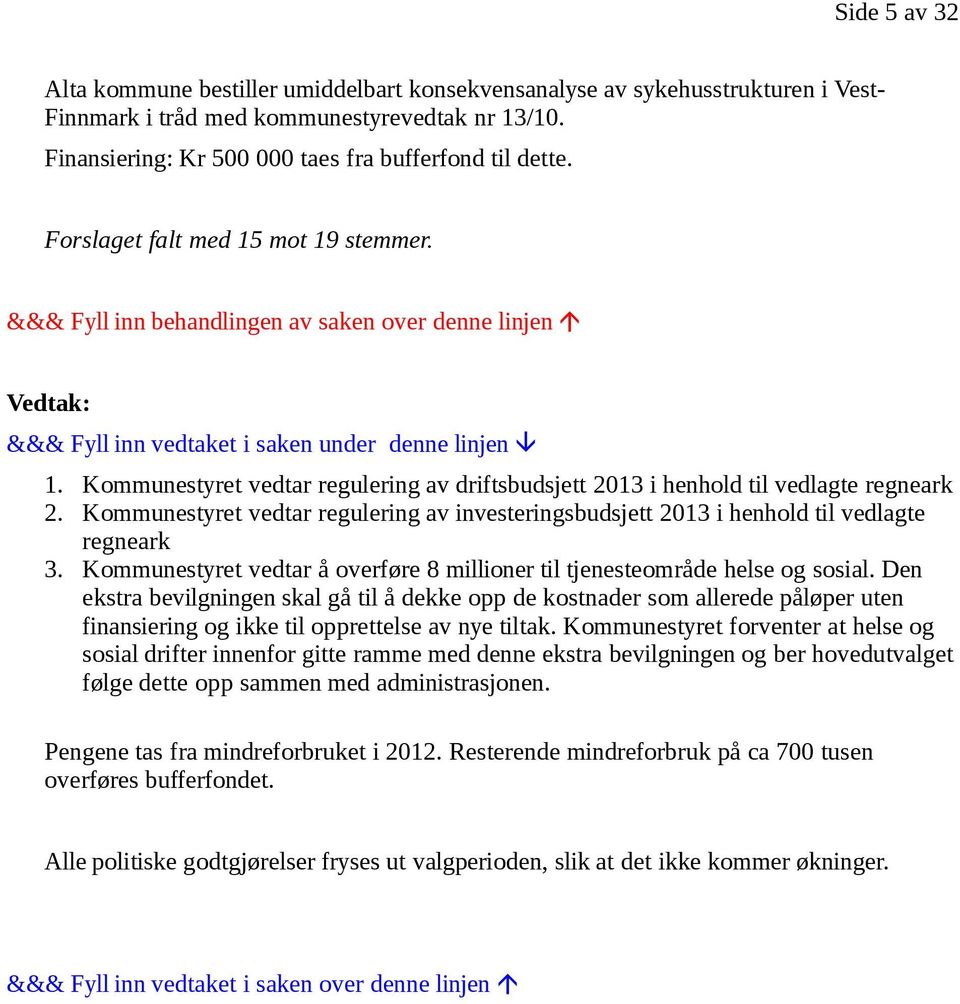 Kommunestyret vedtar regulering av driftsbudsjett 2013 i henhold til vedlagte regneark 2. Kommunestyret vedtar regulering av investeringsbudsjett 2013 i henhold til vedlagte regneark 3.