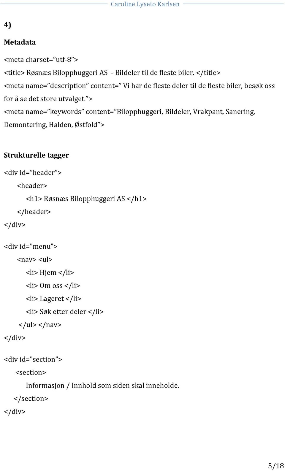 > <meta name= keywords content= Bilopphuggeri, Bildeler, Vrakpant, Sanering, Demontering, Halden, Østfold > Strukturelle tagger <div id= header > <header> <h1>