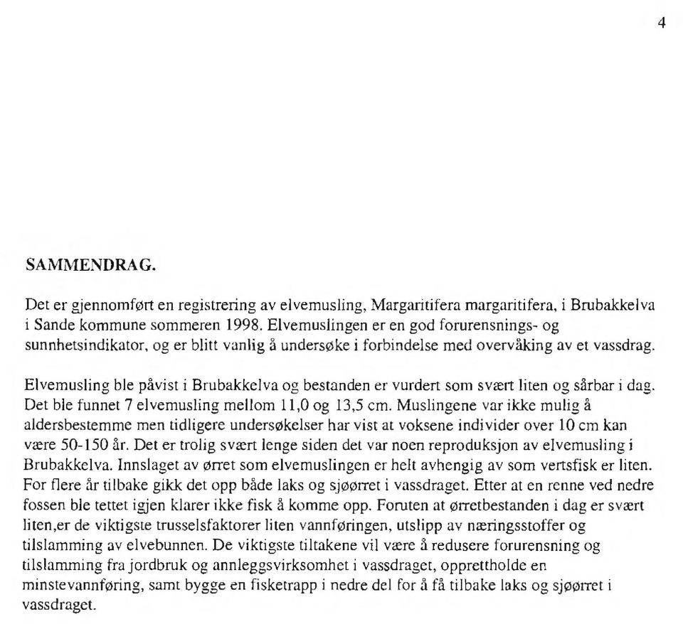 Elvemusling ble påvist i Brubakkelva og bestanden er vurdert som svært liten og sårbar i dag. Det ble funnet 7 elvemusling mellom 11,0 og 13,5 cm.