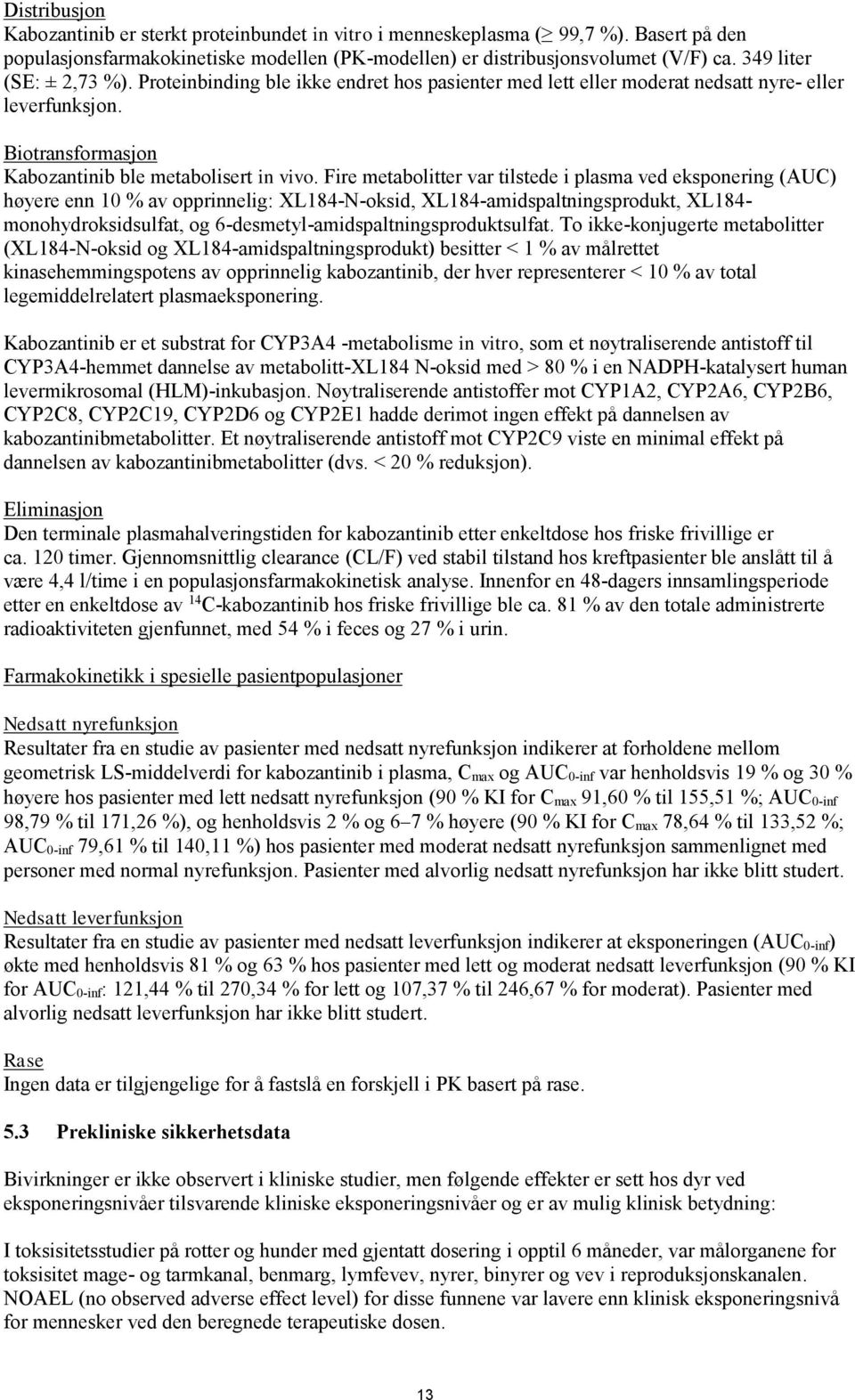 Fire metabolitter var tilstede i plasma ved eksponering (AUC) høyere enn 10 % av opprinnelig: XL184-N-oksid, XL184-amidspaltningsprodukt, XL184- monohydroksidsulfat, og