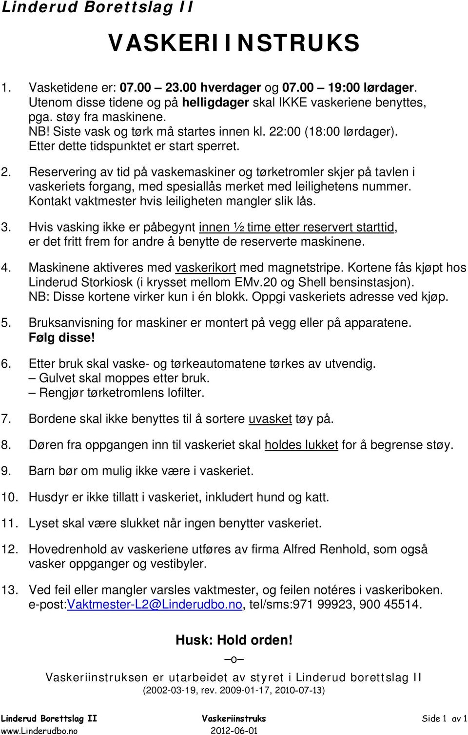 Kontakt vaktmester hvis leiligheten mangler slik lås. 3. Hvis vasking ikke er påbegynt innen ½ time etter reservert starttid, er det fritt frem for andre å benytte de reserverte maskinene. 4.