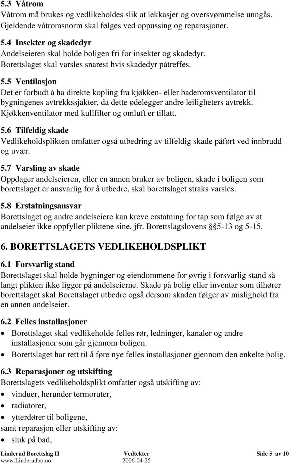 5 Ventilasjon Det er forbudt å ha direkte kopling fra kjøkken- eller baderomsventilator til bygningenes avtrekkssjakter, da dette ødelegger andre leiligheters avtrekk.