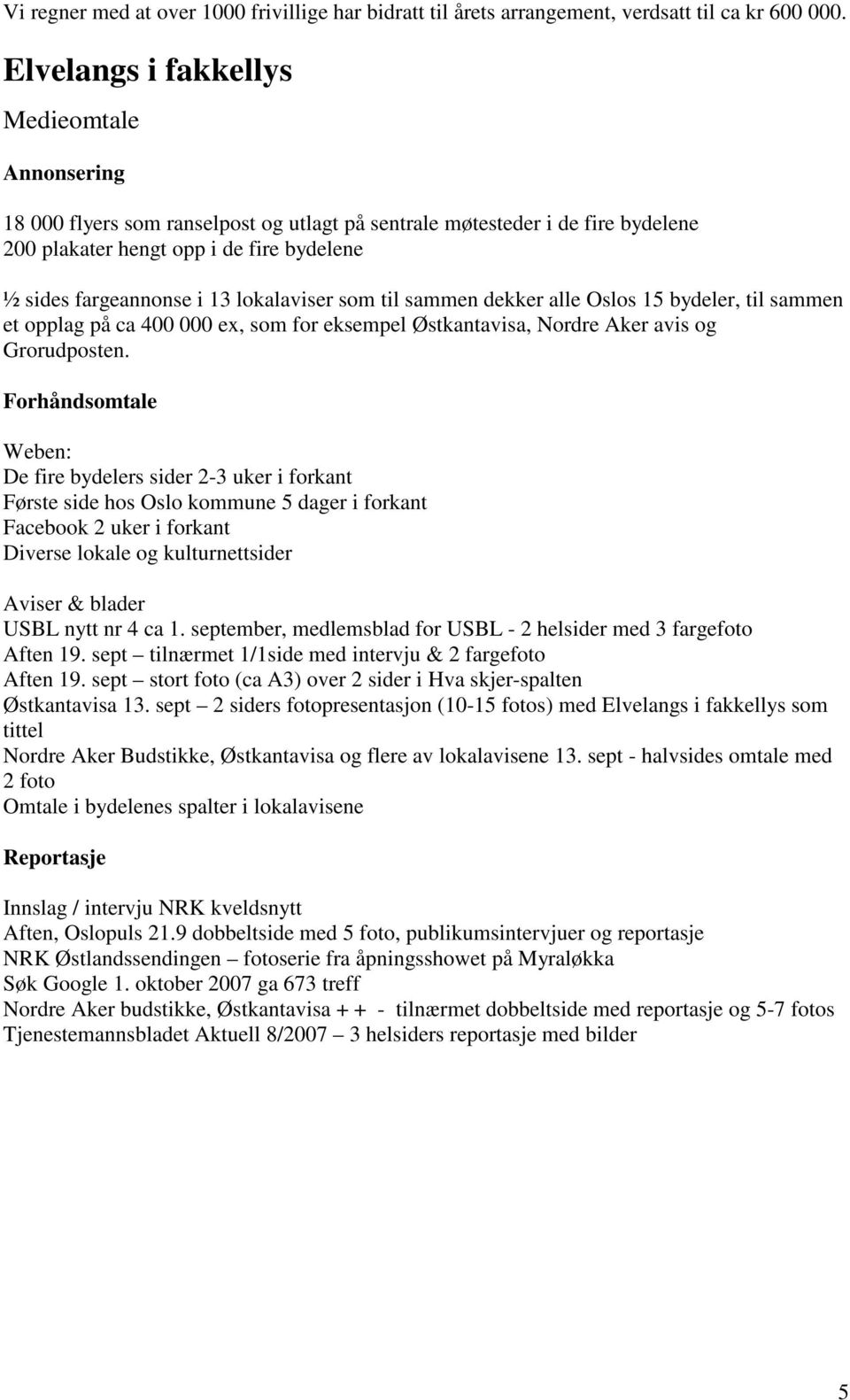 lokalaviser som til sammen dekker alle Oslos 15 bydeler, til sammen et opplag på ca 400 000 ex, som for eksempel Østkantavisa, Nordre Aker avis og Grorudposten.