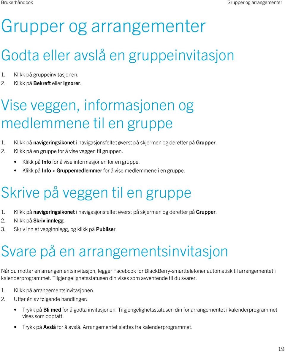 Klikk på Info for å vise informasjonen for en gruppe. Klikk på Info > Gruppemedlemmer for å vise medlemmene i en gruppe. Skrive på veggen til en gruppe 1.