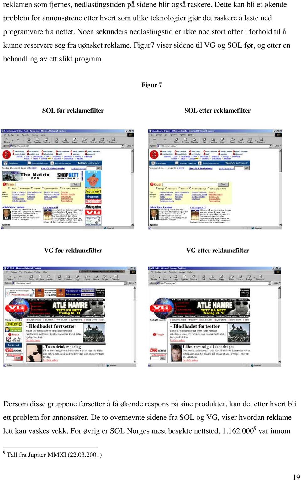 Noen sekunders nedlastingstid er ikke noe stort offer i forhold til å kunne reservere seg fra uønsket reklame. Figur7 viser sidene til VG og SOL før, og etter en behandling av ett slikt program.