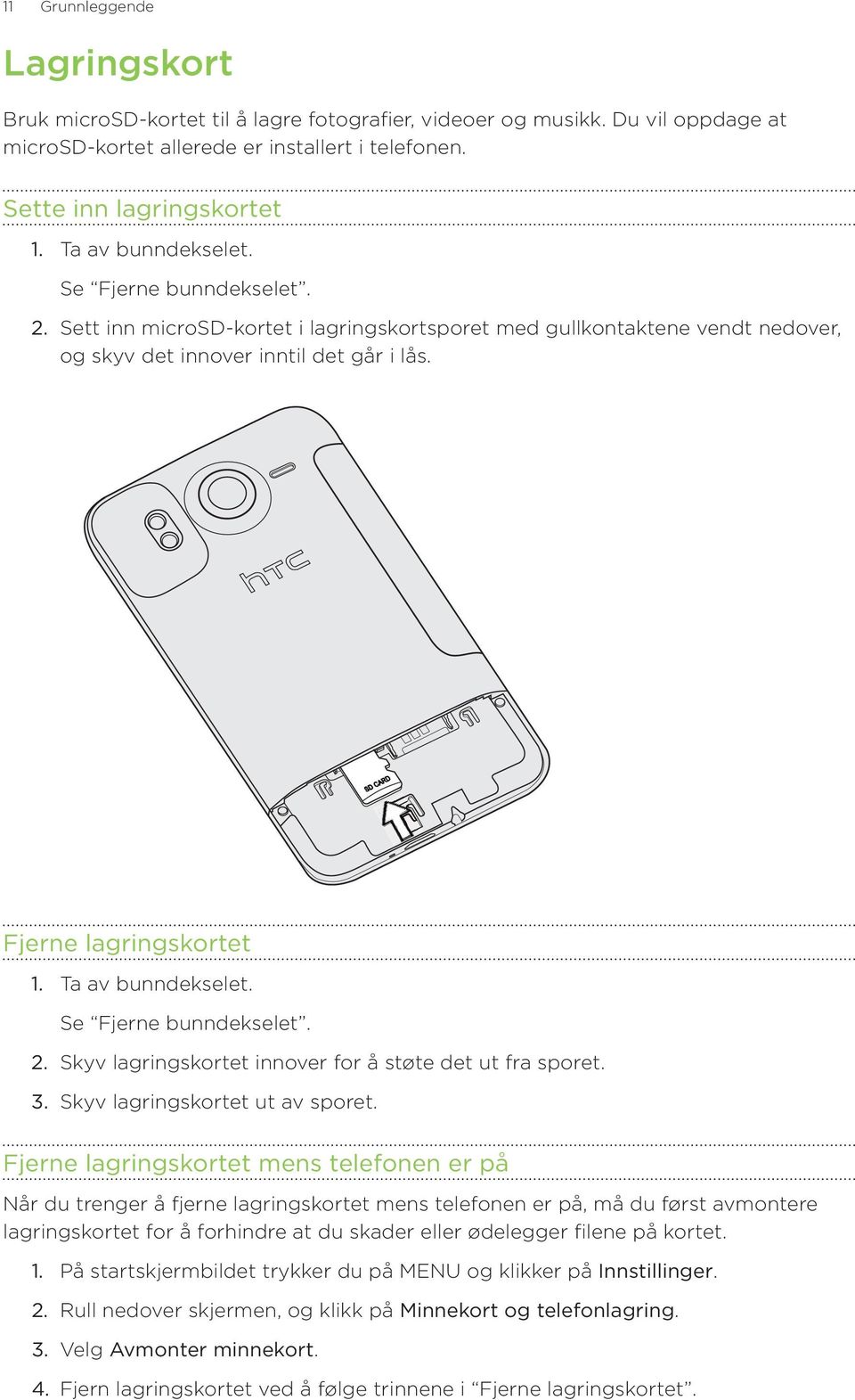 Fjerne lagringskortet Ta av bunndekselet. Se Fjerne bunndekselet. Skyv lagringskortet innover for å støte det ut fra sporet. Skyv lagringskortet ut av sporet.