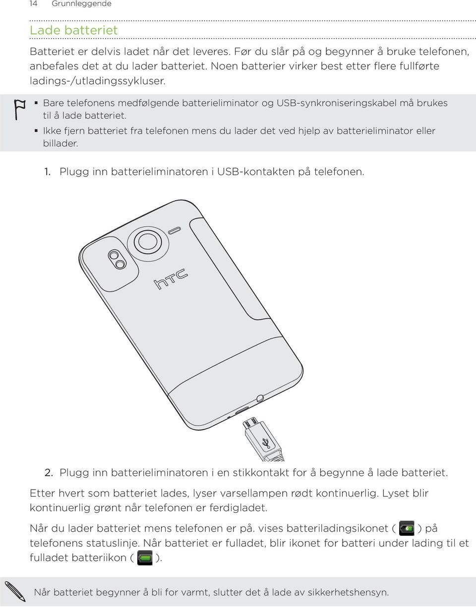 Ikke fjern batteriet fra telefonen mens du lader det ved hjelp av batterieliminator eller billader. Plugg inn batterieliminatoren i USB-kontakten på telefonen.