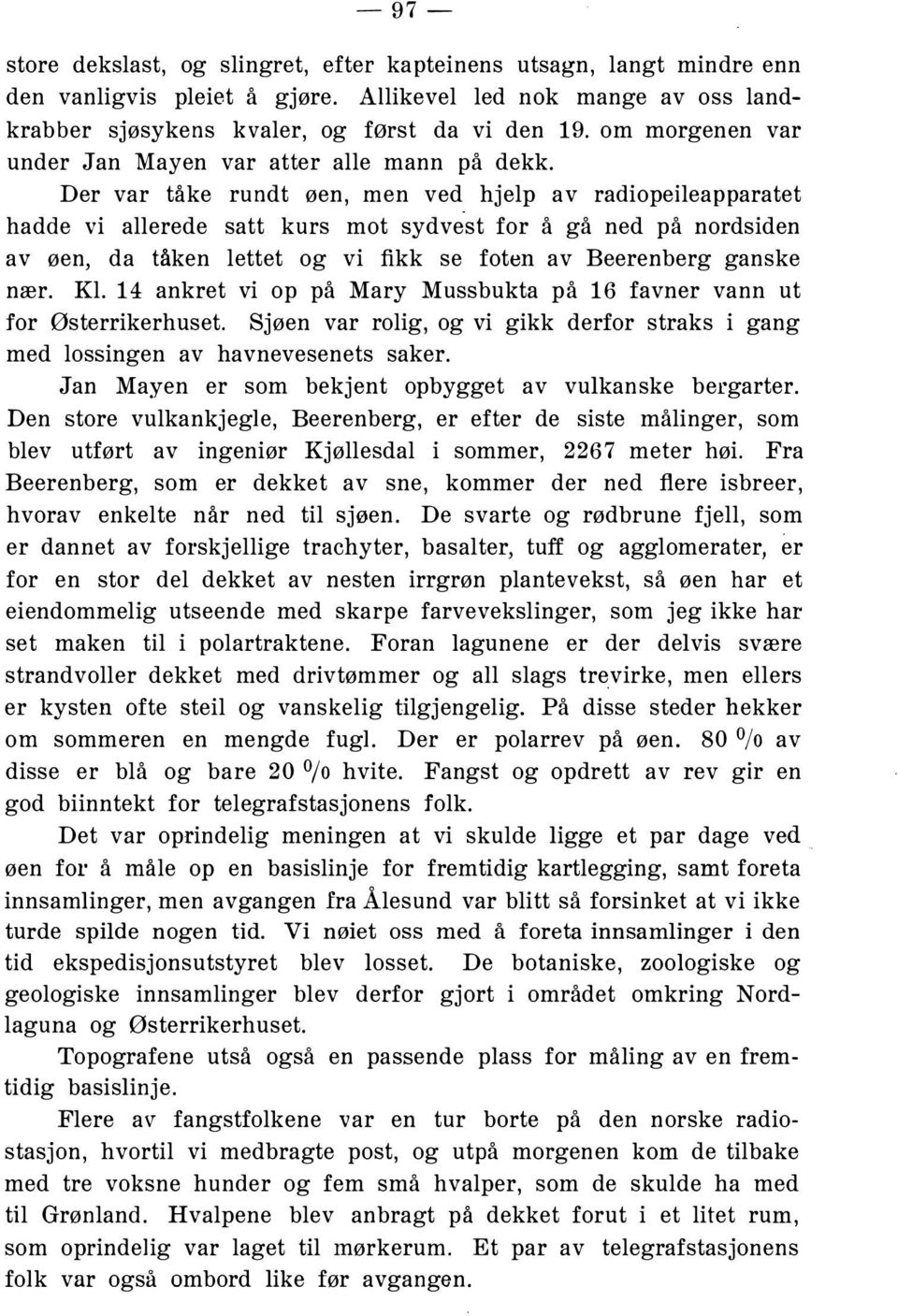 Der var tåke rundt øen, men ved hjelp av radiopeileapparatet hadde vi allerede satt kurs mot sydvest for å gå ned på nordsiden av øen, da tåken lettet og vi fikk se foten av Beerenberg ganske nær. Kl.