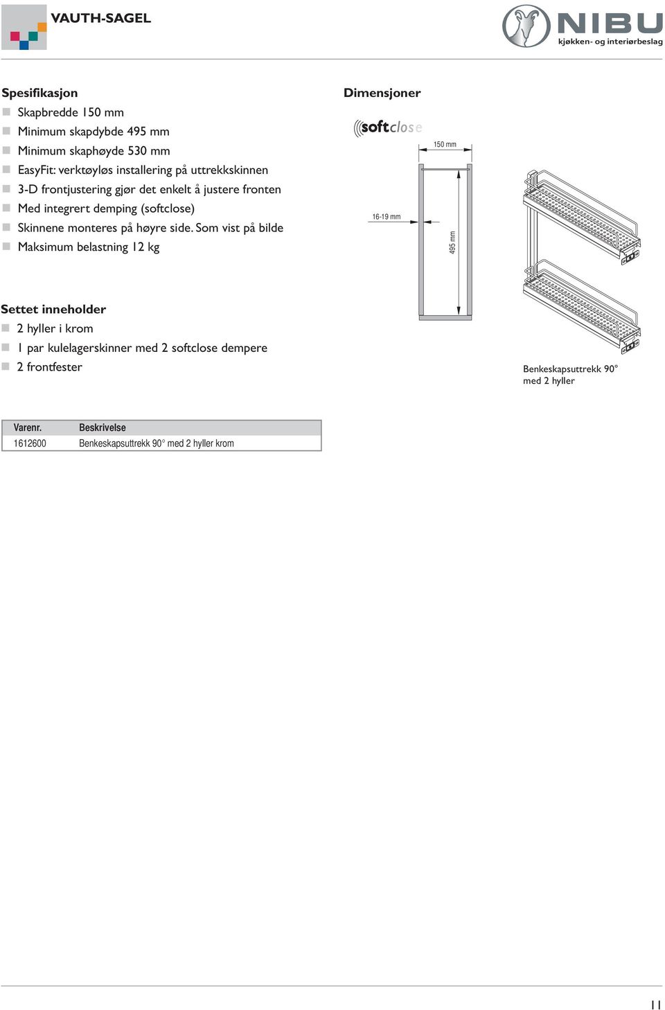 Som vist på bilde Maksimum belastning 12 kg Dimensjoner 16-19 mm 150 mm 495 mm Settet inneholder 2 hyller i krom 1 par