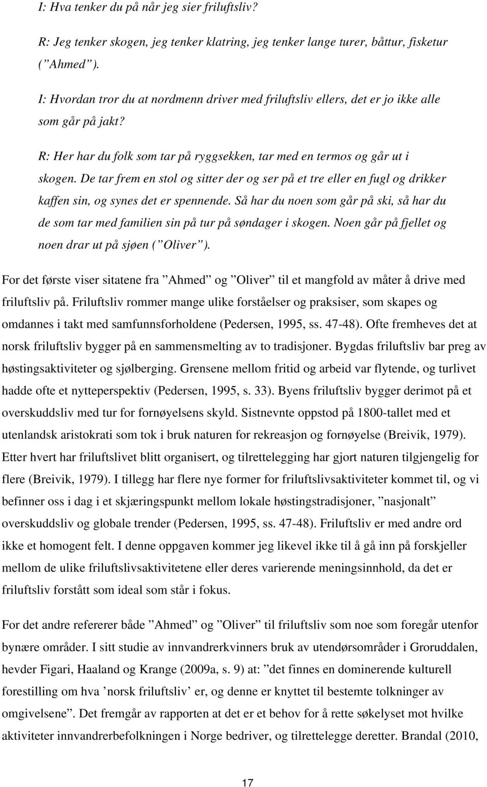 De tar frem en stol og sitter der og ser på et tre eller en fugl og drikker kaffen sin, og synes det er spennende.