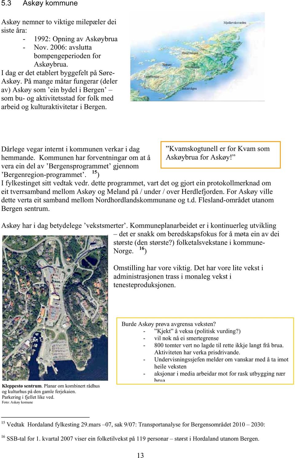 Kommunen har forventningar om at å vera ein del av Bergensprogrammet gjennom 15 ) Kvamskogtunell er for Kvam som Askøybrua for Askøy! Bergenregion-programmet. I fylkestinget sitt vedtak vedr.