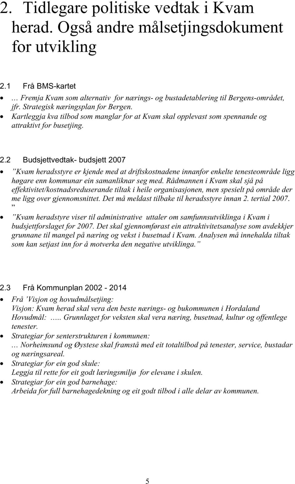 2 Budsjettvedtak- budsjett 2007 Kvam heradsstyre er kjende med at driftskostnadene innanfor enkelte tenesteområde ligg høgare enn kommunar ein samanliknar seg med.