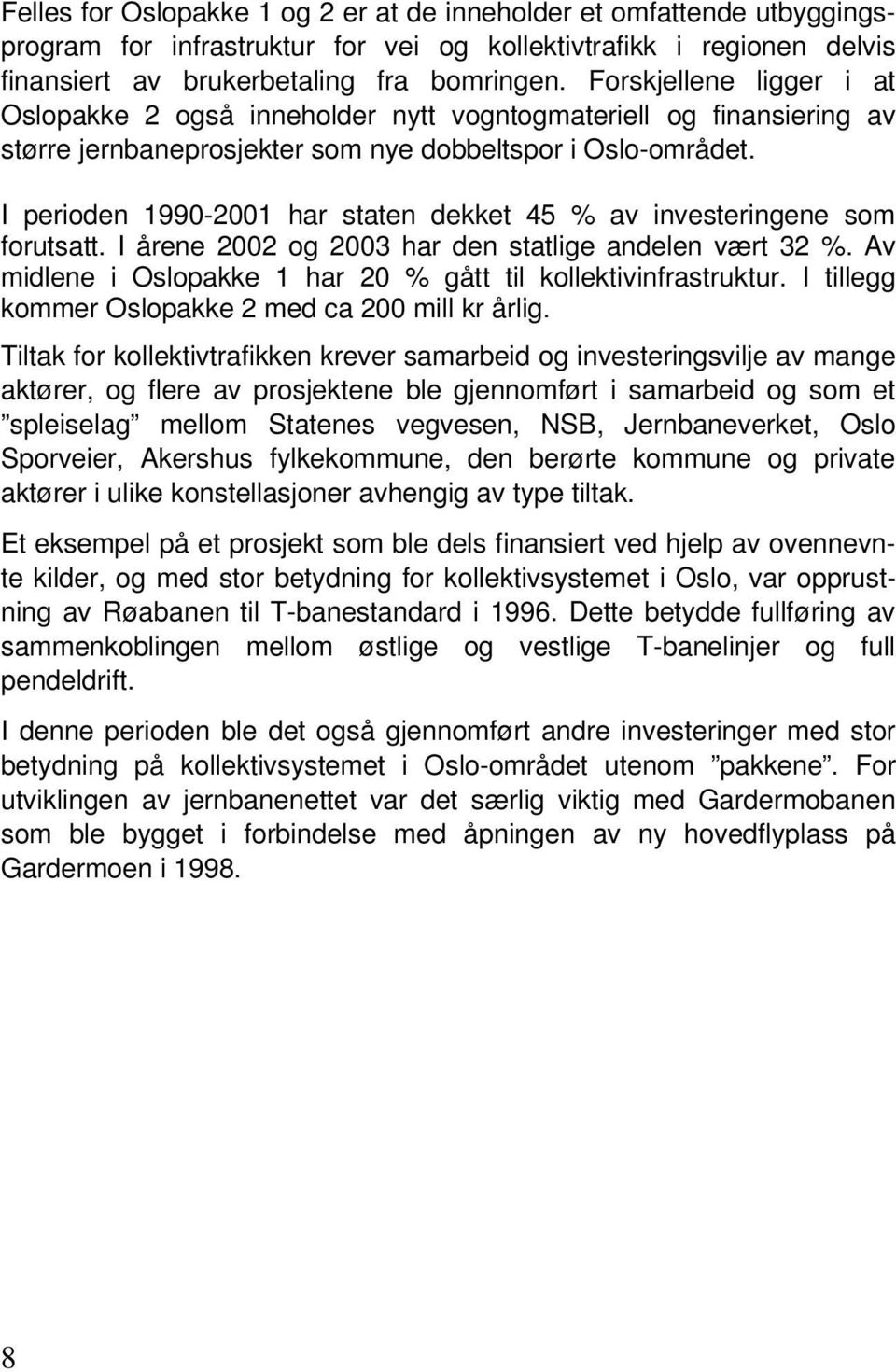 I perioden 1990-2001 har staten dekket 45 % av investeringene som forutsatt. I årene 2002 og 2003 har den statlige andelen vært 32 %. Av midlene i Oslopakke 1 har 20 % gått til kollektivinfrastruktur.