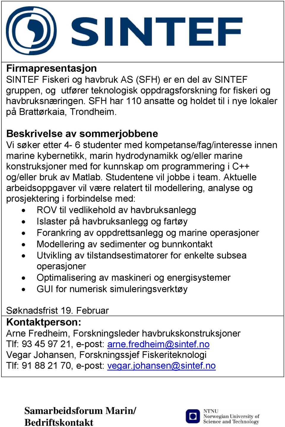 Beskrivelse av sommerjobbene Vi søker etter 4-6 studenter med kompetanse/fag/interesse innen marine kybernetikk, marin hydrodynamikk og/eller marine konstruksjoner med for kunnskap om programmering i