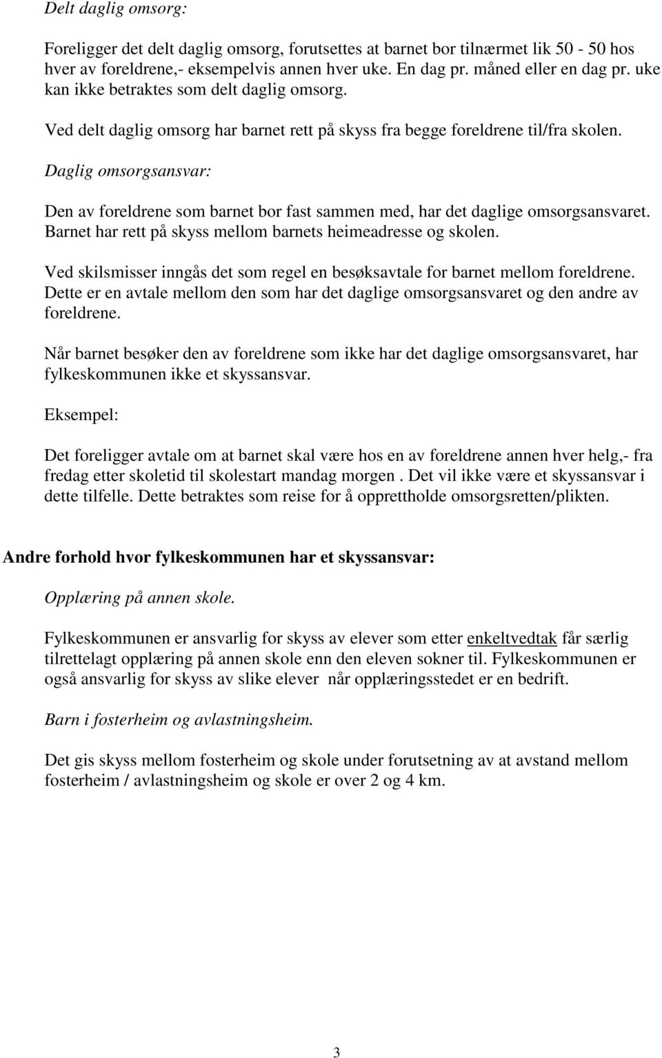 Daglig omsorgsansvar: Den av foreldrene som barnet bor fast sammen med, har det daglige omsorgsansvaret. Barnet har rett på skyss mellom barnets heimeadresse og skolen.