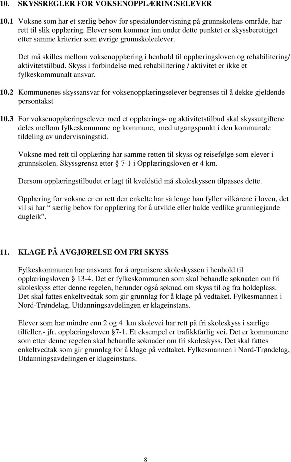 Det må skilles mellom voksenopplæring i henhold til opplæringsloven og rehabilitering/ aktivitetstilbud. Skyss i forbindelse med rehabilitering / aktivitet er ikke et fylkeskommunalt ansvar. 10.