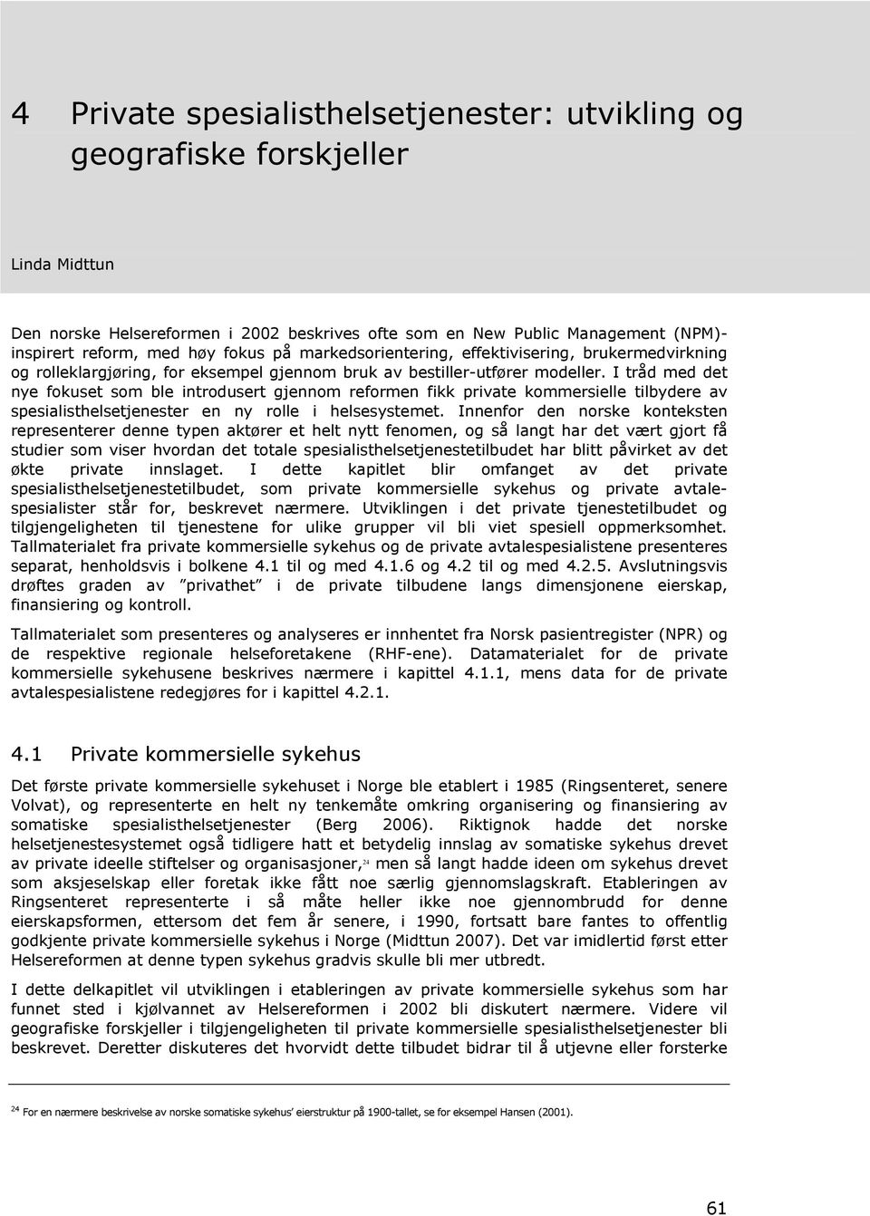 I tråd med det nye fokuset som ble introdusert gjennom reformen fikk private kommersielle tilbydere av spesialisthelsetjenester en ny rolle i helsesystemet.