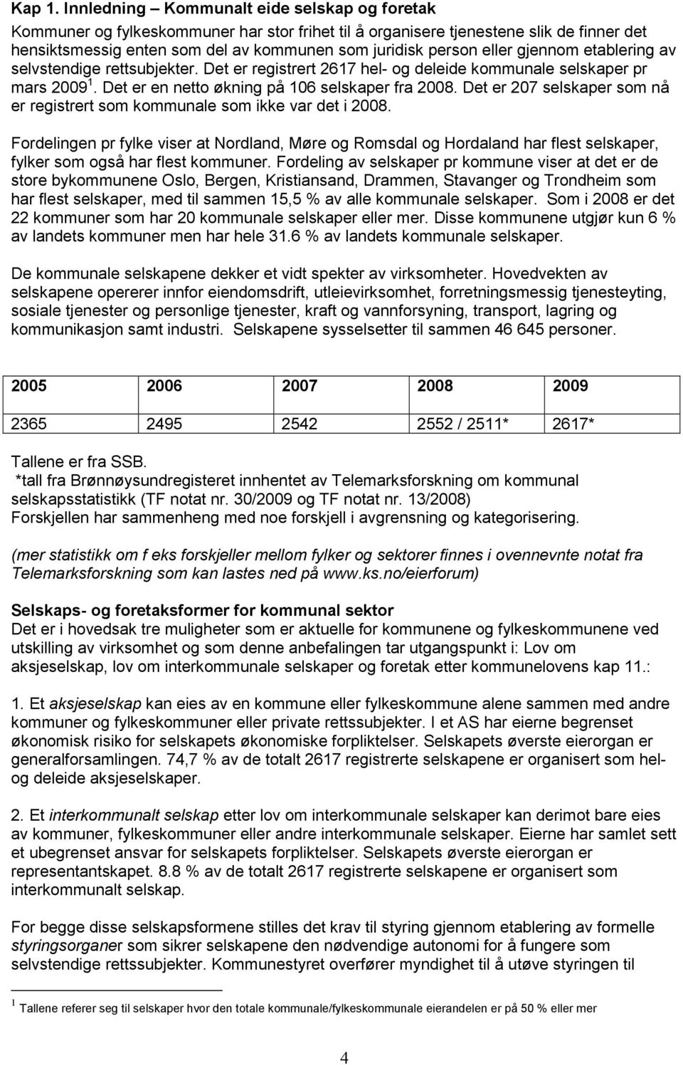 eller gjennom etablering av selvstendige rettsubjekter. Det er registrert 2617 hel- og deleide kommunale selskaper pr mars 2009 1. Det er en netto økning på 106 selskaper fra 2008.