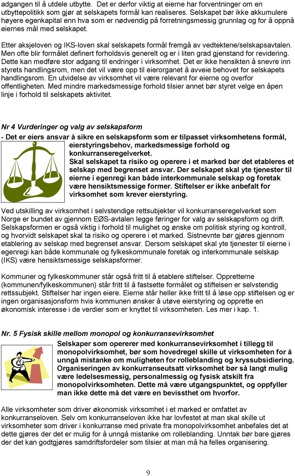 Etter aksjeloven og IKS-loven skal selskapets formål fremgå av vedtektene/selskapsavtalen. Men ofte blir formålet definert forholdsvis generelt og er i liten grad gjenstand for revidering.