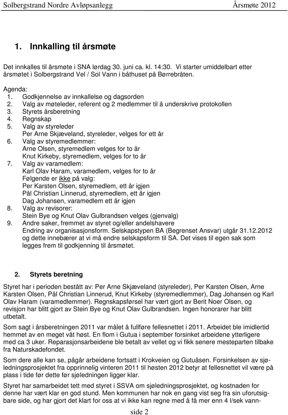 Valg av styreleder Per Arne Skjæveland, styreleder, velges for ett år 6. Valg av styremedlemmer: Arne Olsen, styremedlem velges for to år Knut Kirkeby, styremedlem, velges for to år 7.