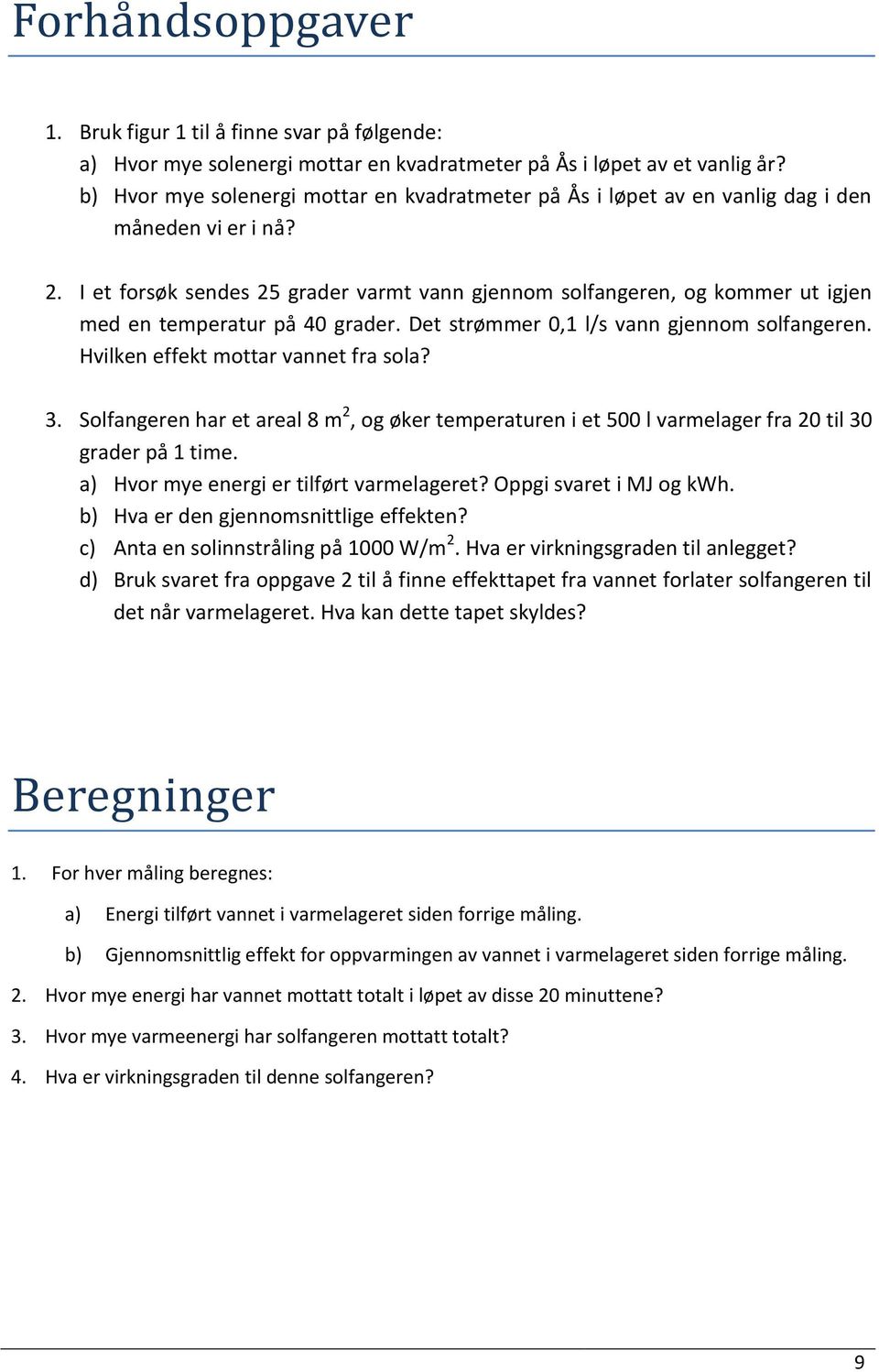 I et forsøk sendes 25 grader varmt vann gjennom solfangeren, og kommer ut igjen med en temperatur på 40 grader. Det strømmer 0,1 l/s vann gjennom solfangeren. Hvilken effekt mottar vannet fra sola? 3.