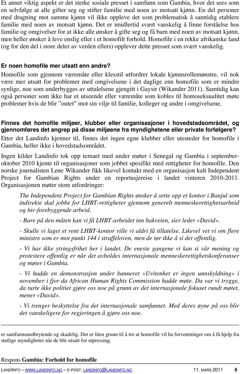 Det er imidlertid svært vanskelig å finne forståelse hos familie og omgivelser for at ikke alle ønsker å gifte seg og få barn med noen av motsatt kjønn, men heller ønsker å leve enslig eller i et