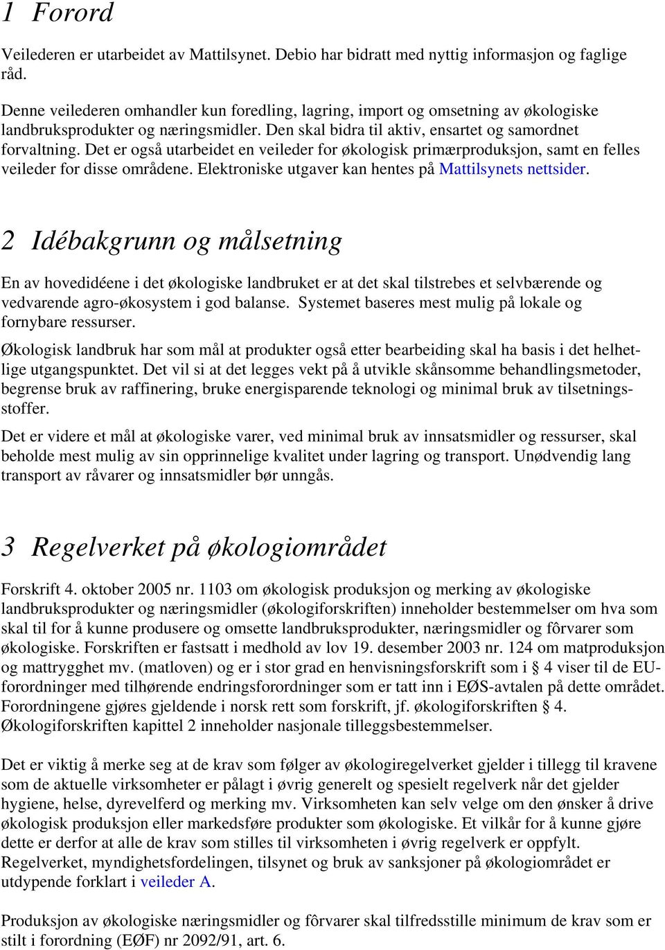 Det er også utarbeidet en veileder for økologisk primærproduksjon, samt en felles veileder for disse områdene. Elektroniske utgaver kan hentes på Mattilsynets nettsider.