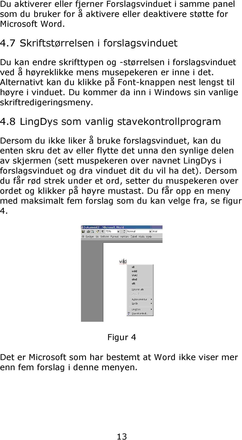 Alternativt kan du klikke på Font-knappen nest lengst til høyre i vinduet. Du kommer da inn i Windows sin vanlige skriftredigeringsmeny. 4.